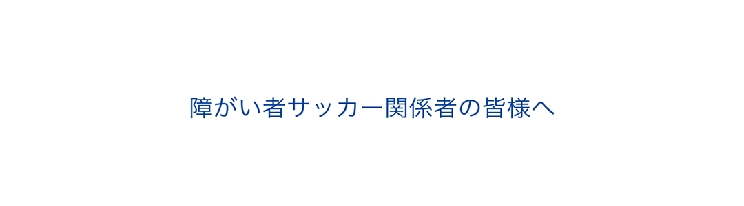 障がい者サッカー関係者の皆様へ